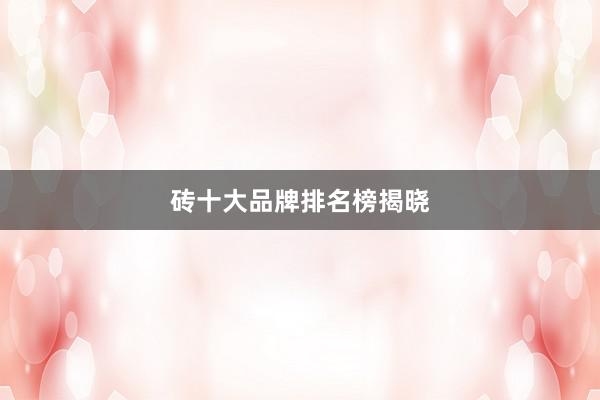 砖十大品牌排名榜揭晓
