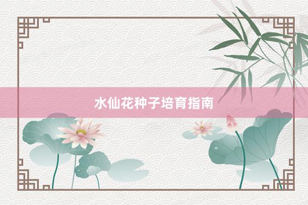 水仙花种子培育指南