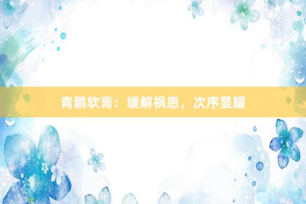 青鹏软膏：缓解祸患，次序显耀